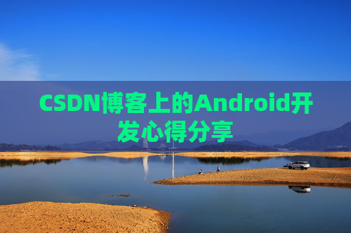 CSDN博客上的Android开发心得分享