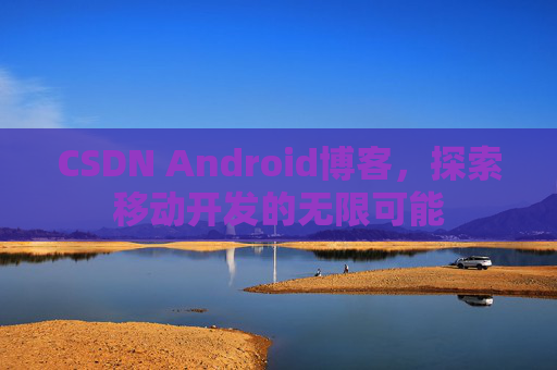 CSDN Android博客，探索移动开发的无限可能